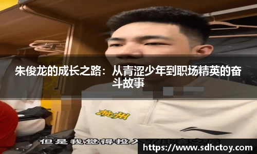 必一运动朱俊龙的成长之路：从青涩少年到职场精英的奋斗故事